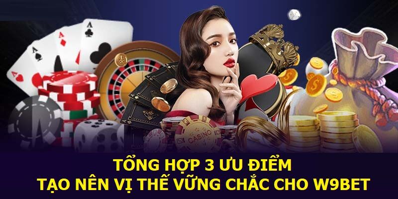 Tổng hợp 3 ưu điểm tạo nên vị thế vững chắc cho W9Bet