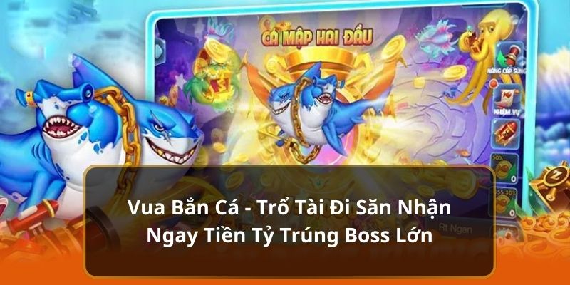 Vua Bắn Cá - Trổ Tài Đi Săn Nhận Ngay Tiền Tỷ Trúng Boss Lớn